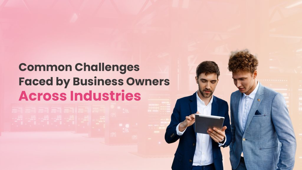 Common Challenges Faced by Business Owners Across Industries