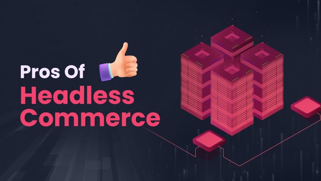 Pros of Headless & Composable Commerce 