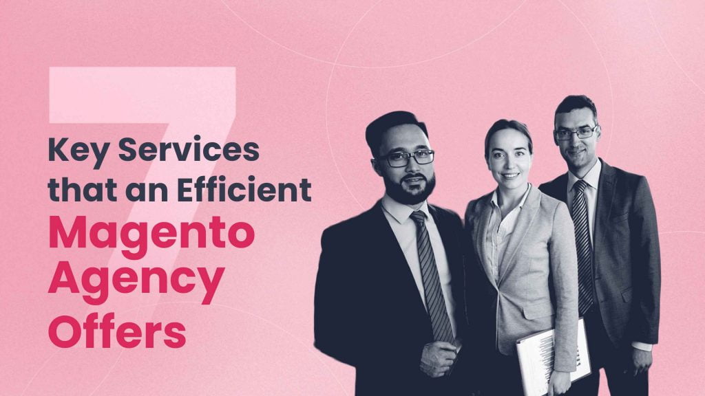 7 Key Services that an Efficient Magento Agency Offers 